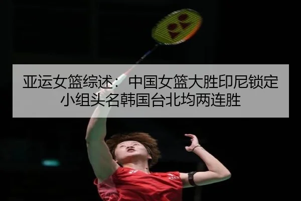 亚运女篮综述：中国女篮大胜印尼锁定小组头名韩国台北均两连胜